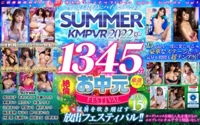 【見放題】[kmtv00005]【VRお中元】今年の夏も最ッ高にハイってやつだぁぁ！SUMMER KMPVR 2022 1345分厳選15タイトル絶倫ノーカットSELECTION＜----＞